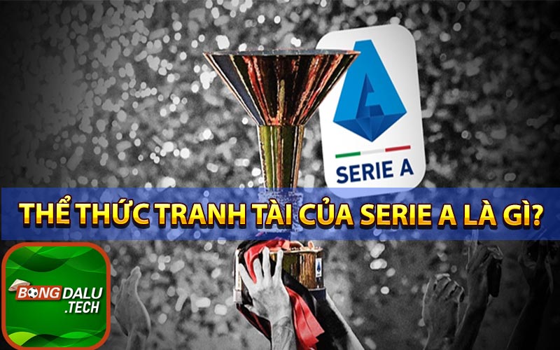 Thể thức tranh tài của Serie A có khốc liệt